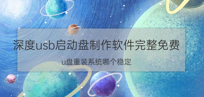 深度usb启动盘制作软件完整免费 u盘重装系统哪个稳定？